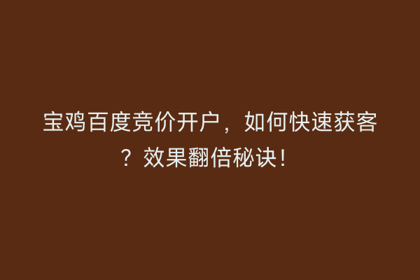 宝鸡百度竞价开户,如何快速获客?效果翻倍秘诀!