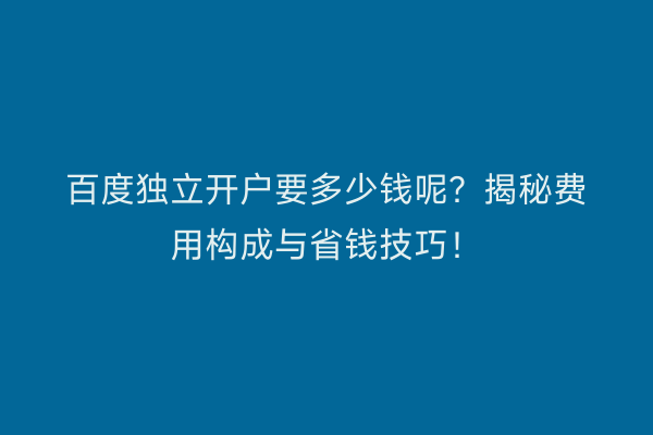 百度独立开户要多少钱呢？揭秘费用构成与省钱技巧！