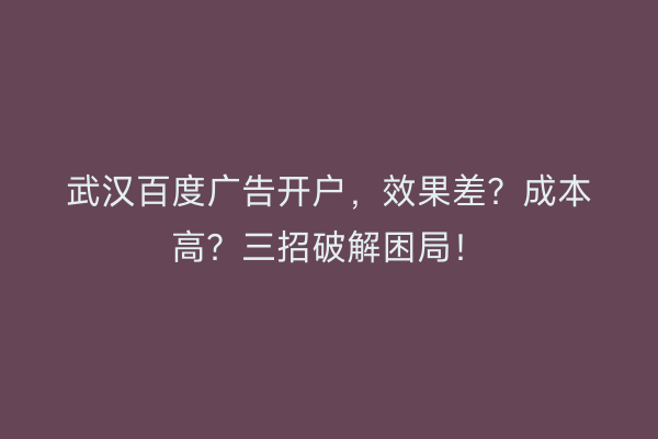 武汉百度广告开户，效果差？成本高？三招破解困局！