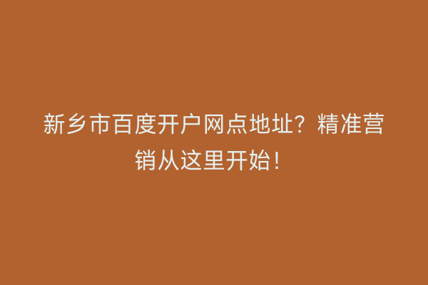 新乡市百度开户网点地址？精准营销从这里开始！
