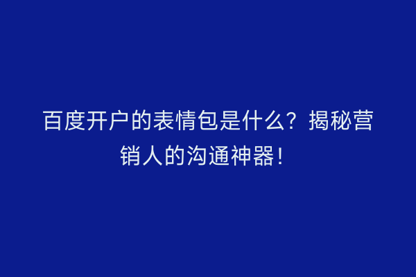百度开户的表情包是什么？揭秘营销人的沟通神器！