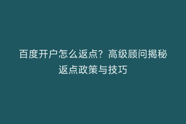 百度开户怎么返点？高级顾问揭秘返点政策与技巧