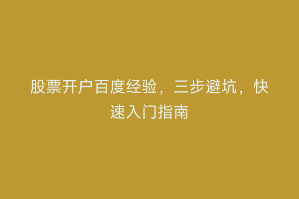 股票开户百度经验，三步避坑，快速入门指南