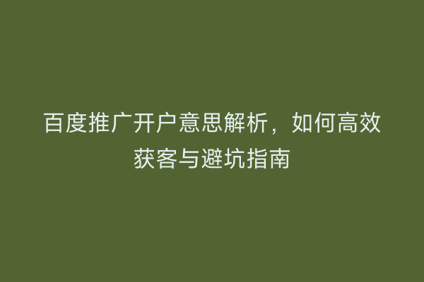 百度推广开户意思解析，如何高效获客与避坑指南