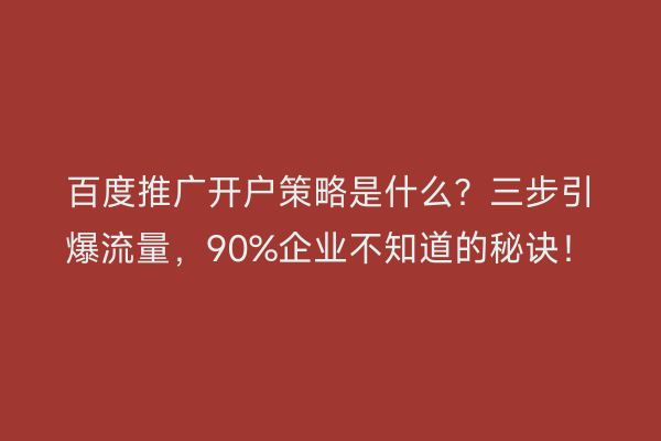 百度推广开户策略是什么？三步引爆流量，90%企业不知道的秘诀！