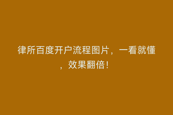律所百度开户流程图片，一看就懂，效果翻倍！