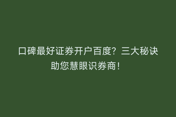 口碑最好证券开户百度？三大秘诀助您慧眼识券商！