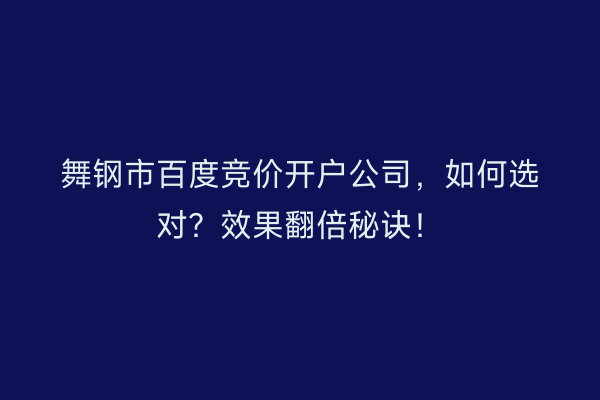 舞钢市百度竞价开户公司，如何选对？效果翻倍秘诀！