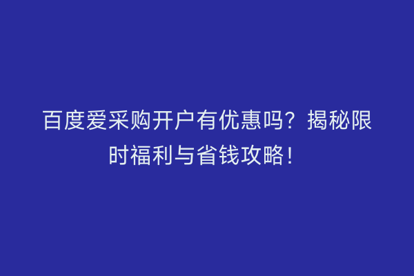 百度爱采购开户有优惠吗？揭秘限时福利与省钱攻略！