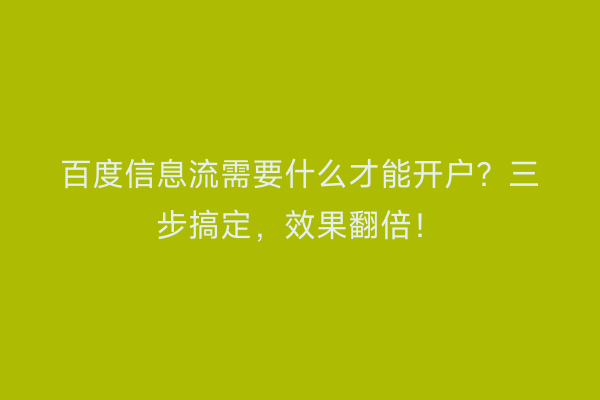 百度信息流需要什么才能开户？三步搞定，效果翻倍！