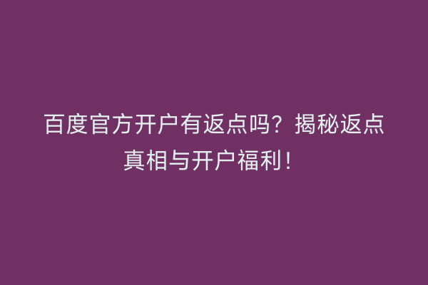 百度官方开户有返点吗？揭秘返点真相与开户福利！