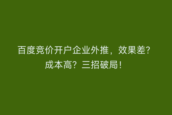 百度竞价开户企业外推，效果差？成本高？三招破局！