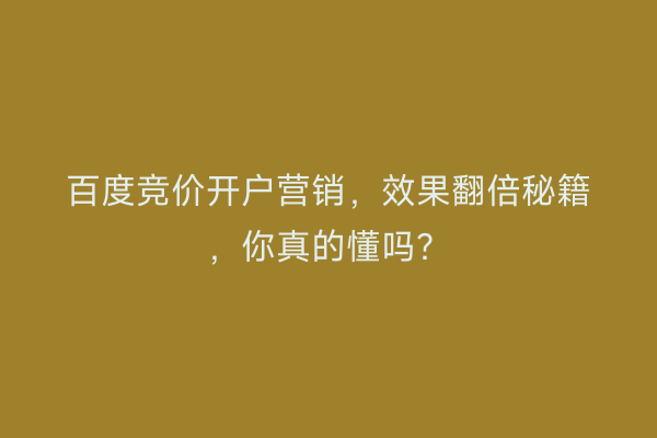 百度竞价开户营销，效果翻倍秘籍，你真的懂吗？