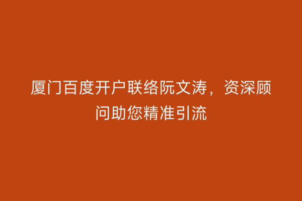厦门百度开户联络阮文涛，资深顾问助您精准引流
