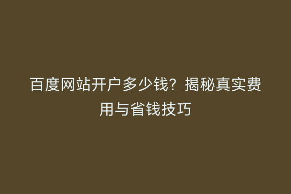 百度网站开户多少钱？揭秘真实费用与省钱技巧