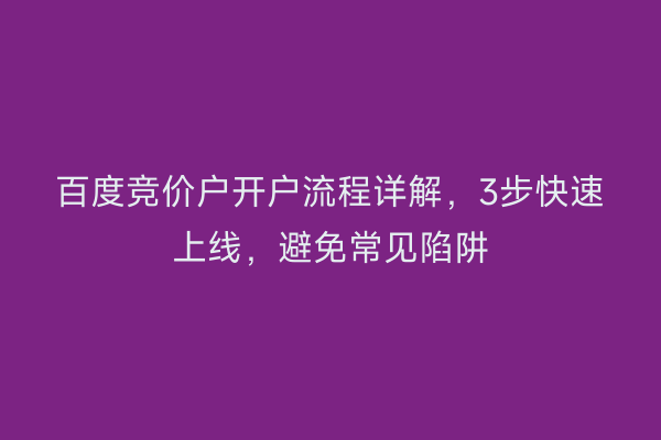 百度竞价户开户流程详解，3步快速上线，避免常见陷阱