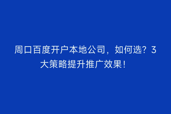 周口百度开户本地公司，如何选？3大策略提升推广效果！