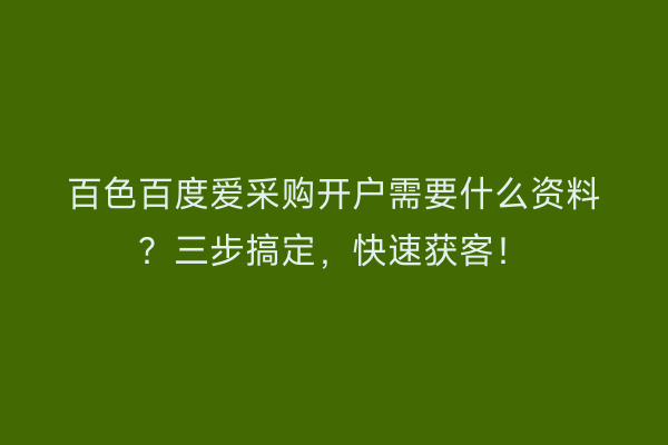 百色百度爱采购开户需要什么资料？三步搞定，快速获客！