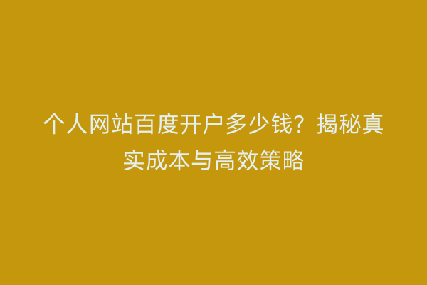 个人网站百度开户多少钱?揭秘真实成本与高效策略