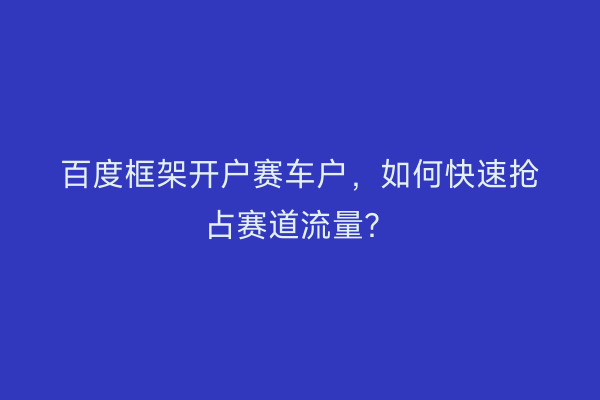 百度框架开户赛车户，如何快速抢占赛道流量？