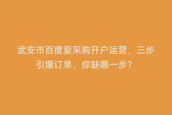 武安市百度爱采购开户运营，三步引爆订单，你缺哪一步？