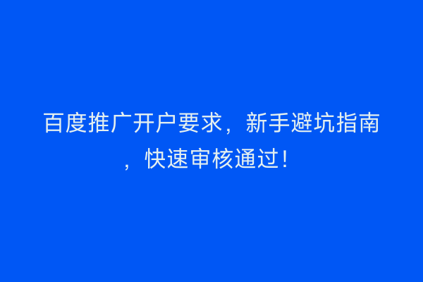 百度推广开户要求，新手避坑指南，快速审核通过！