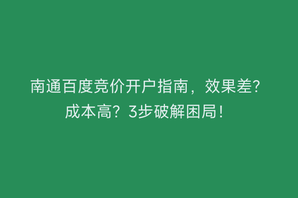 南通百度竞价开户指南，效果差？成本高？3步破解困局！