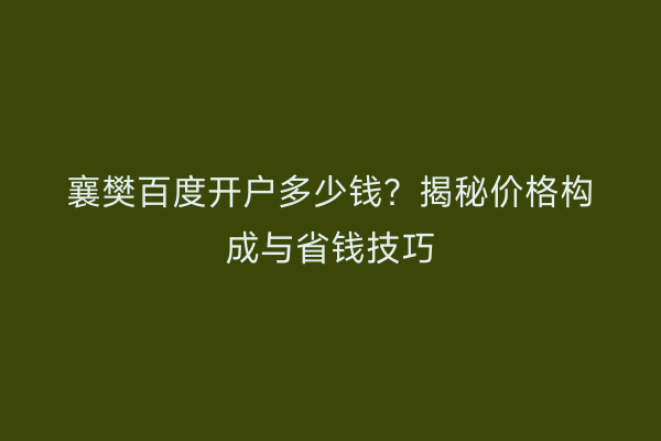 襄樊百度开户多少钱？揭秘价格构成与省钱技巧