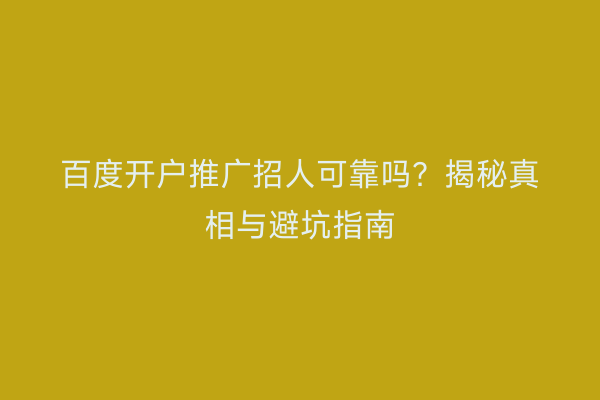 百度开户推广招人可靠吗？揭秘真相与避坑指南