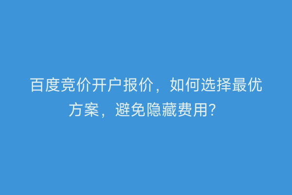 百度竞价开户报价，如何选择最优方案，避免隐藏费用？