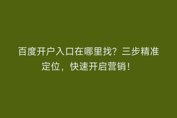 百度开户入口在哪里找？三步精准定位，快速开启营销！