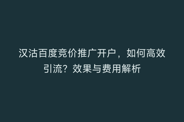 汉沽百度竞价推广开户，如何高效引流？效果与费用解析