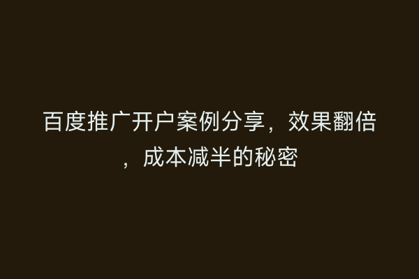 百度推广开户案例分享，效果翻倍，成本减半的秘密