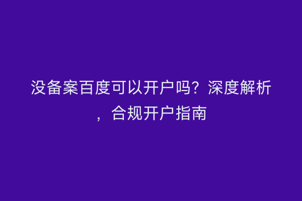 没备案百度可以开户吗？深度解析，合规开户指南