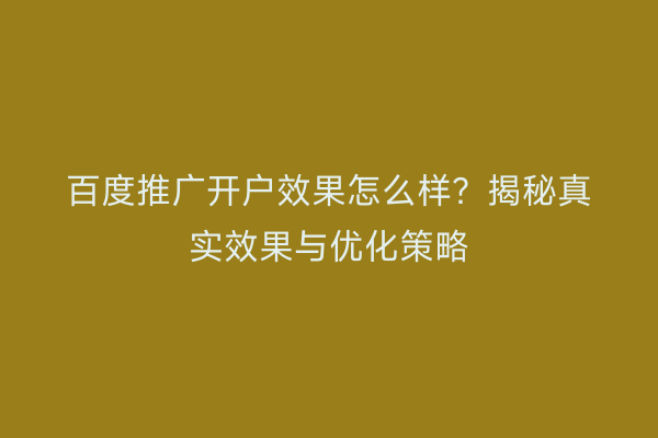 百度推广开户效果怎么样？揭秘真实效果与优化策略