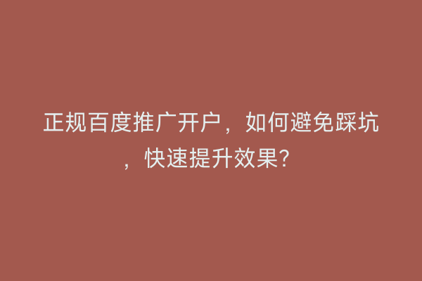 正规百度推广开户，如何避免踩坑，快速提升效果？