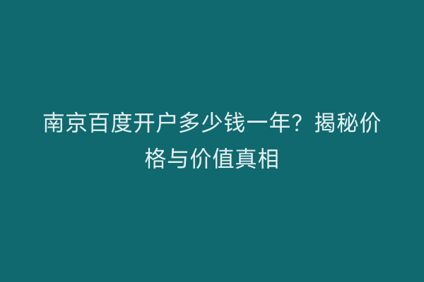 南京百度开户多少钱一年？揭秘价格与价值真相