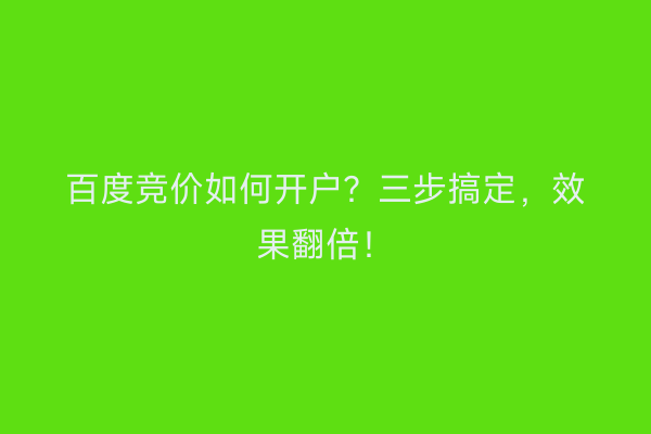 百度竞价如何开户？三步搞定，效果翻倍！