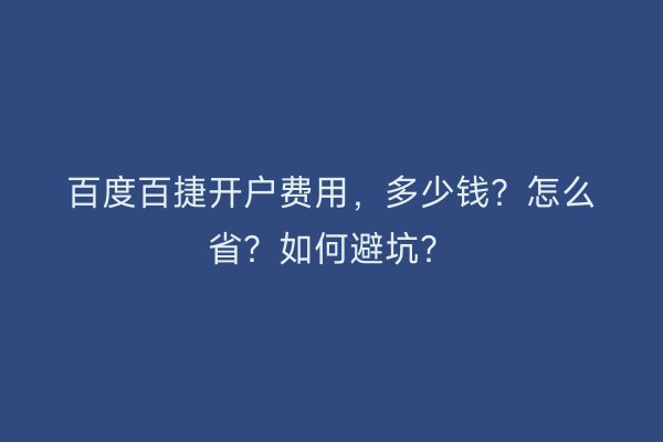 百度百捷开户费用，多少钱？怎么省？如何避坑？