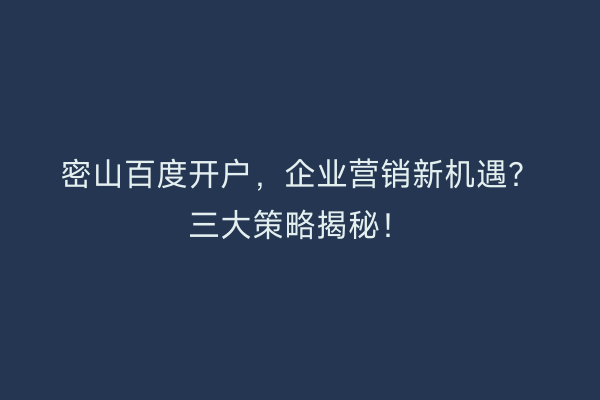 密山百度开户，企业营销新机遇？三大策略揭秘！