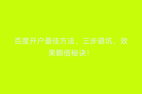 百度开户最佳方法，三步避坑，效果翻倍秘诀！
