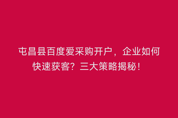 屯昌县百度爱采购开户，企业如何快速获客？三大策略揭秘！