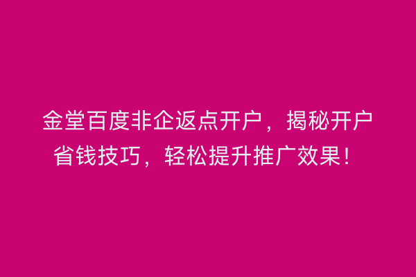 金堂百度非企返点开户，揭秘开户省钱技巧，轻松提升推广效果！