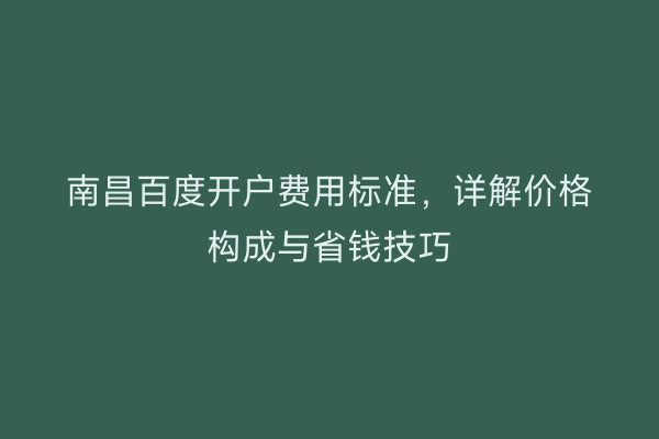 南昌百度开户费用标准，详解价格构成与省钱技巧