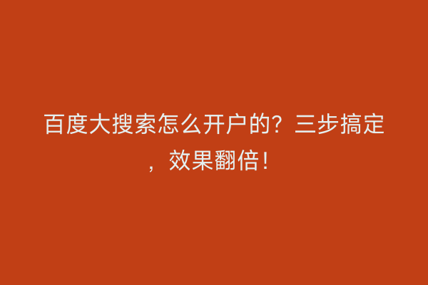 百度大搜索怎么开户的？三步搞定，效果翻倍！