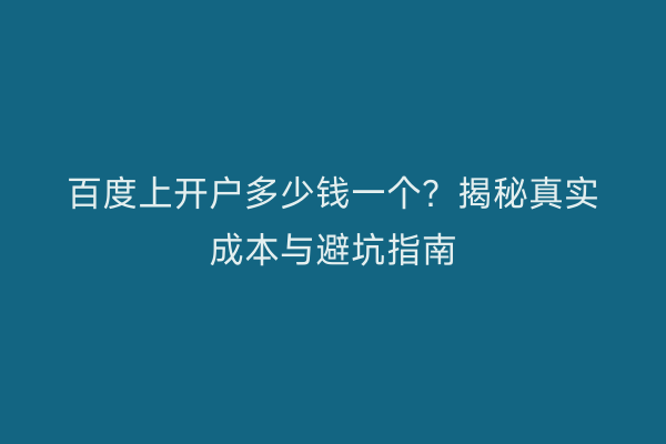 百度上开户多少钱一个？揭秘真实成本与避坑指南