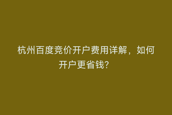 杭州百度竞价开户费用详解，如何开户更省钱？