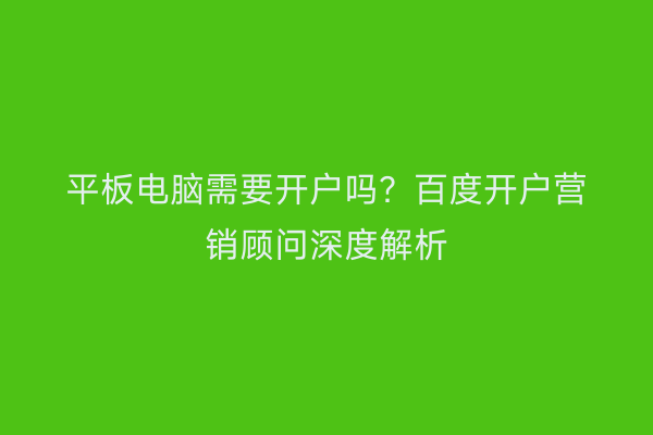 平板电脑需要开户吗？百度开户营销顾问深度解析