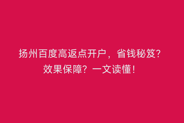 扬州百度高返点开户，省钱秘笈？效果保障？一文读懂！