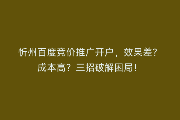 忻州百度竞价推广开户，效果差？成本高？三招破解困局！